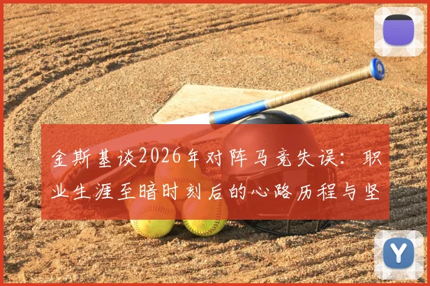 金斯基谈2026年对阵马竞失误：职业生涯至暗时刻后的心路历程与坚守，剖析门将如何走出阴影