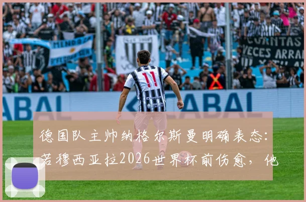 德国队主帅纳格尔斯曼明确表态：若穆西亚拉2026世界杯前伤愈，他将锁定国家队席位