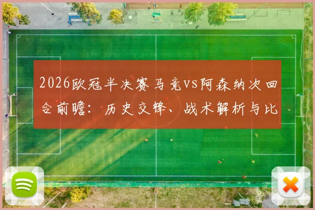 2026欧冠半决赛马竞vs阿森纳次回合前瞻：历史交锋、战术解析与比分预测参与指南