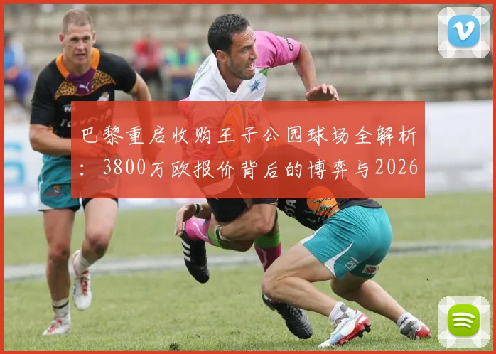 巴黎重启收购王子公园球场全解析：3800万欧报价背后的博弈与2026计划