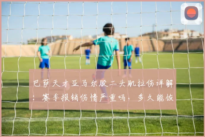 巴萨天才亚马尔股二头肌拉伤详解:赛季报销伤情严重吗,多久能恢复赶上2026世界杯,对巴萨影响有多大