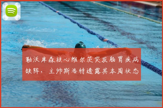 勒沃库森核心维尔茨突发肠胃疾病缺阵，主帅斯洛特透露其本周状态不佳，2026赛季关键战受影响
