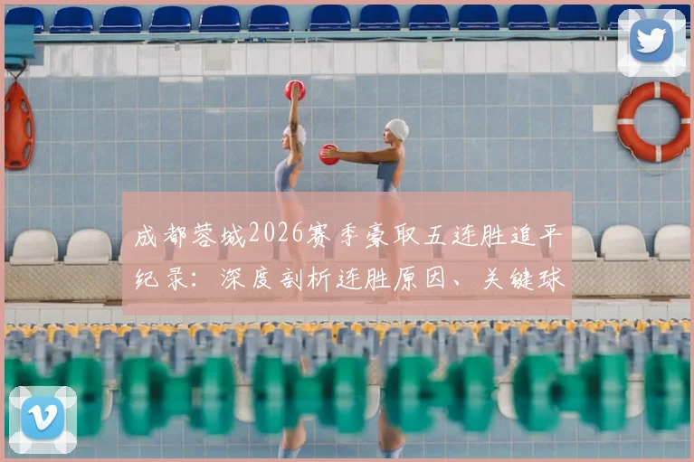 成都蓉城2026赛季豪取五连胜追平纪录：深度剖析连胜原因、关键球员作用及对中超争冠格局影响