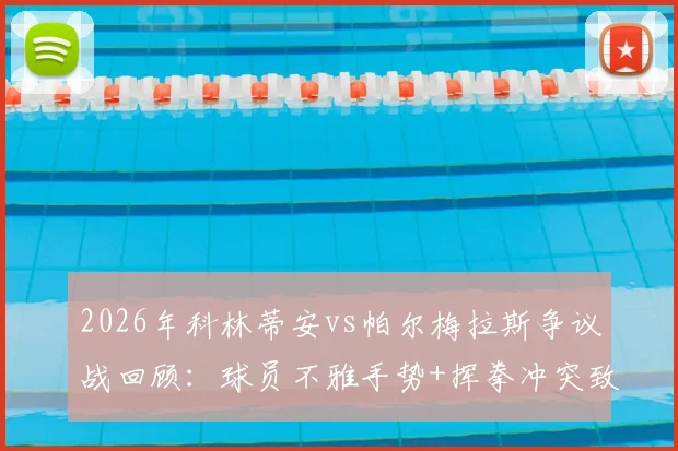 2026年科林蒂安vs帕尔梅拉斯争议战回顾：球员不雅手势+挥拳冲突致两人罚下，十人应战顽强逼平对手全过程解析