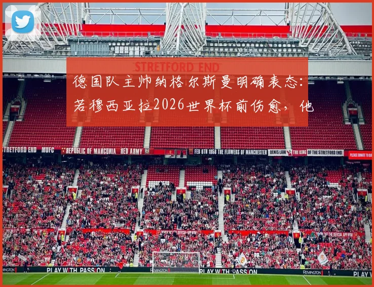 德国队主帅纳格尔斯曼明确表态：若穆西亚拉2026世界杯前伤愈，他将锁定国家队席位