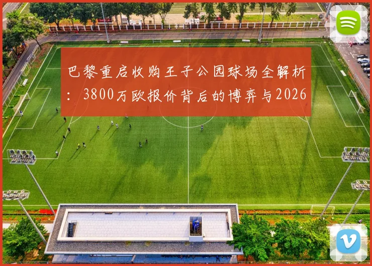 巴黎重启收购王子公园球场全解析：3800万欧报价背后的博弈与2026计划