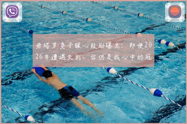 劳塔罗妻子暖心鼓励曝光：即便2026年遭遇失利，你仍是我心中的冠军与赢家