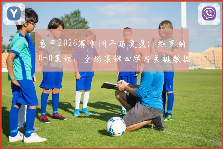 意甲2026赛季闷平局复盘：维罗纳0-0莱切，全场集锦回顾与关键数据深度解析