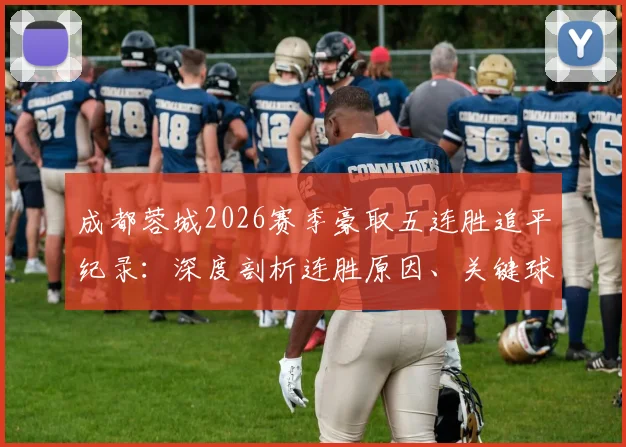 成都蓉城2026赛季豪取五连胜追平纪录:深度剖析连胜原因、关键球员作用及对中超争冠格局影响