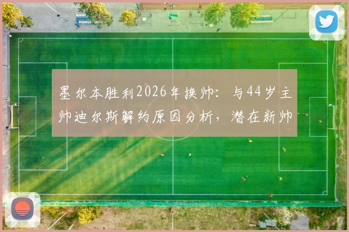 墨尔本胜利2026年换帅：与44岁主帅迪尔斯解约原因分析，潜在新帅候选人前瞻