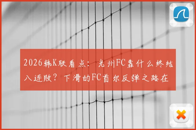 2026韩K联看点：光州FC靠什么终结八连败？下滑的FC首尔反弹之路在哪？
