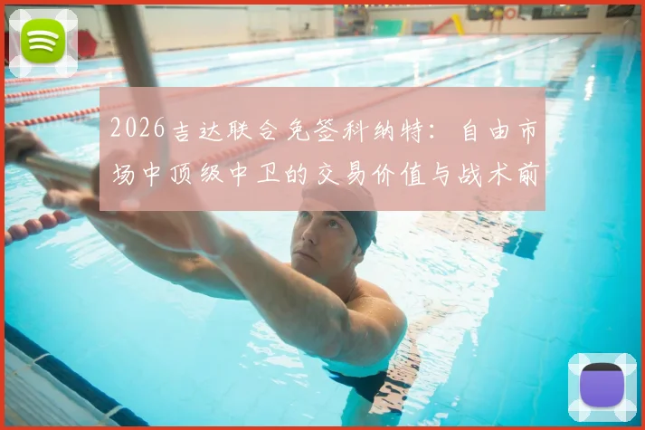2026吉达联合免签科纳特：自由市场中顶级中卫的交易价值与战术前景分析