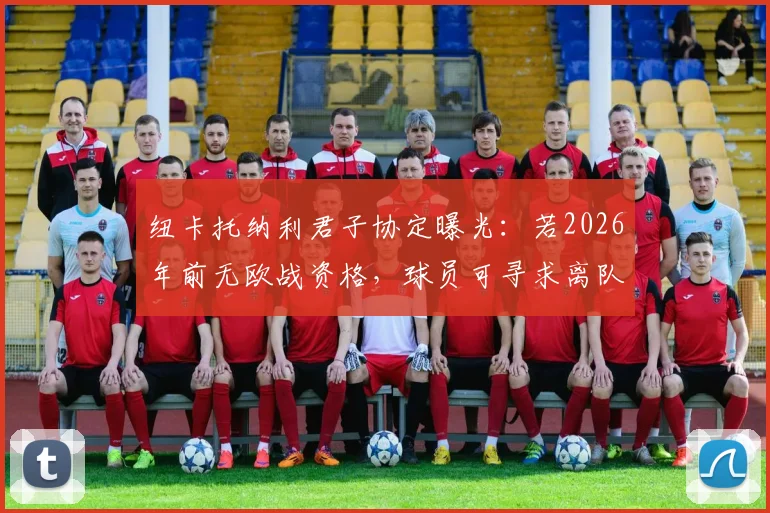 纽卡托纳利君子协定曝光：若2026年前无欧战资格，球员可寻求离队