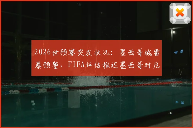 2026世预赛突发状况：墨西哥城雷暴预警，FIFA评估推迟墨西哥对厄瓜多尔，比赛规则与场馆应对引关注
