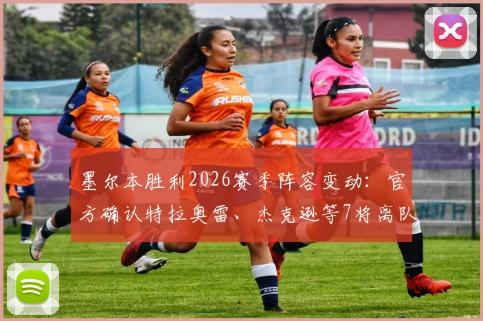 墨尔本胜利2026赛季阵容变动:官方确认特拉奥雷、杰克逊等7将离队,离队球员名单及去向分析