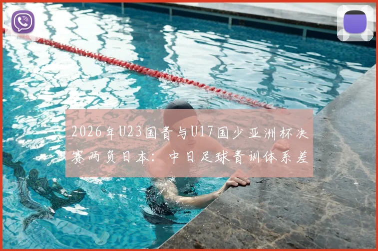 2026年U23国青与U17国少亚洲杯决赛两负日本：中日足球青训体系差距究竟在哪，未来路在何方？